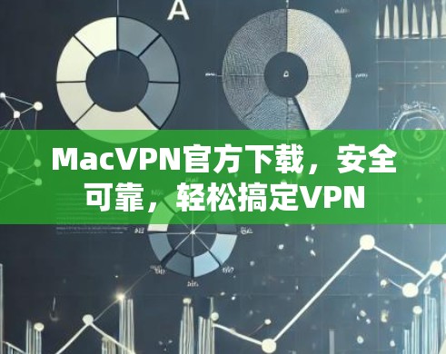MacVPN官方下载,安全可靠,轻松搞定VPN