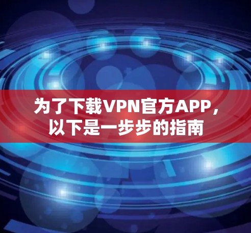 为了下载VPN官方APP，以下是一步步的指南