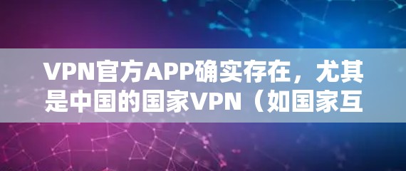 VPN官方APP确实存在，尤其是中国的国家VPN（如国家互联网信息办公室提供的服务）这些APP通常被称为国家VPN或国家网课，它们提供了全面的安全性和便捷性，满足了用户对VPN服务的需求