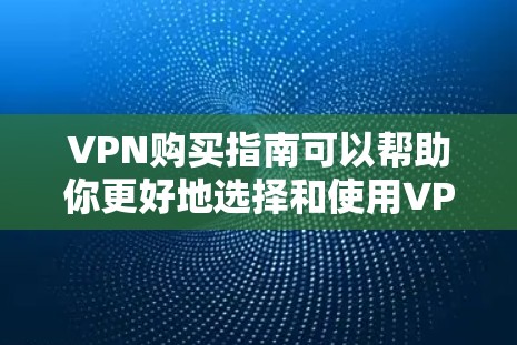 VPN购买指南可以帮助你更好地选择和使用VPN服务。以下是一个分步骤的指南,供你参考