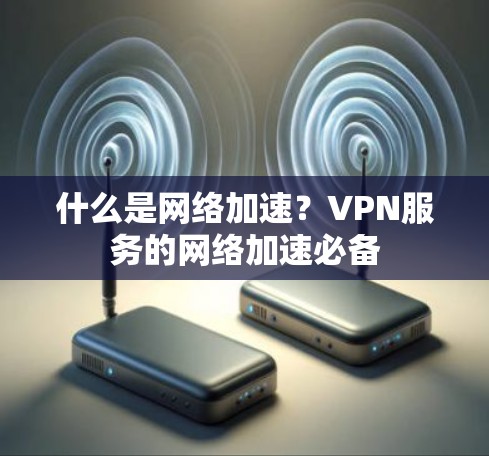 什么是网络加速?VPN服务的网络加速必备