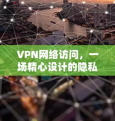 VPN网络访问，一场精心设计的隐私游戏