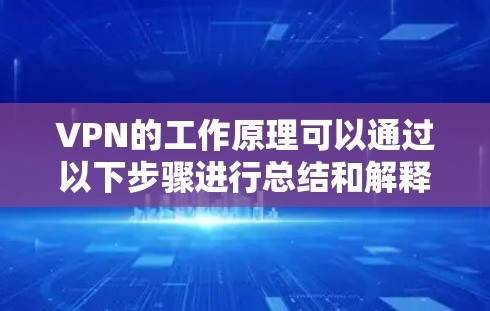 VPN的工作原理可以通过以下步骤进行总结和解释