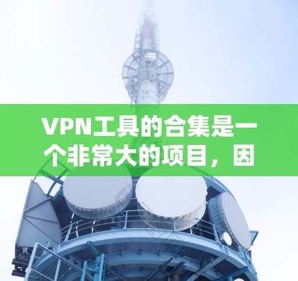 VPN工具的合集是一个非常大的项目,因为VPN工具众多,功能也各不相同。以下是一些常见的VPN工具和合集,供您参考