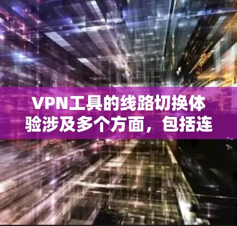 VPN工具的线路切换体验涉及多个方面,包括连接方式、网络稳定性、多设备同步、设置变更和适用场景等。以下是对不同VPN工具在这些方面的综合分析