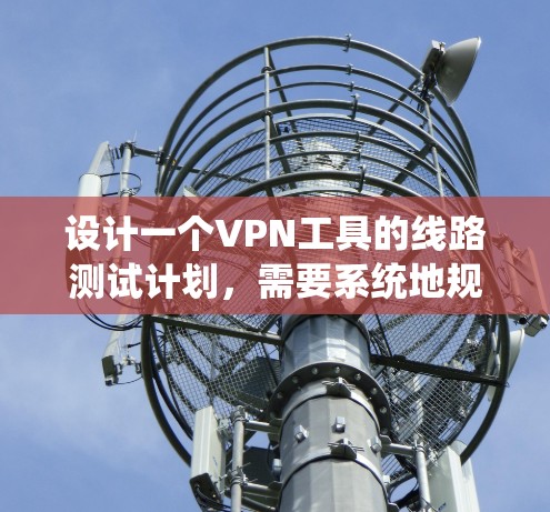 设计一个VPN工具的线路测试计划,需要系统地规划和执行,以确保测试的全面性和有效性。以下是一个详细的测试计划,分步骤说明