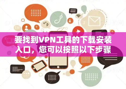 要找到VPN工具的下载安装入口,您可以按照以下步骤进行