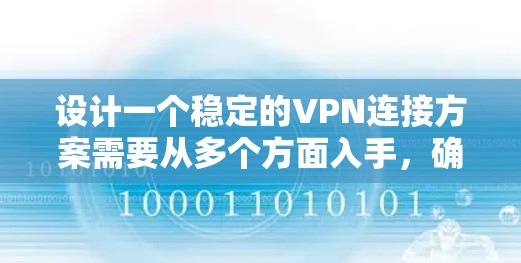 设计一个稳定的VPN连接方案需要从多个方面入手,确保连接可靠、安全且高效。以下是一个分步骤的指南,帮助您构建一个可靠且高效的VPN连接解决方案