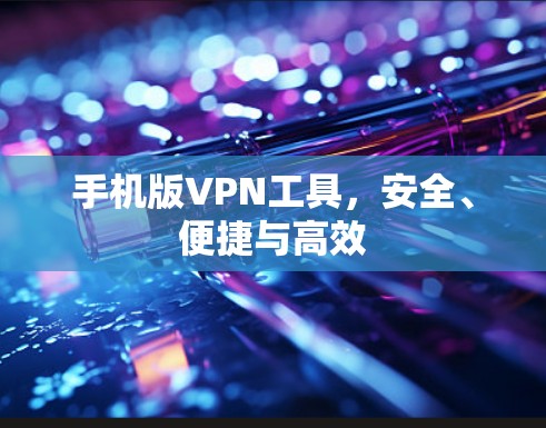 手机版VPN工具,安全、便捷与高效