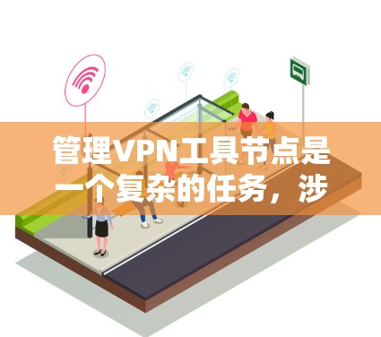 管理VPN工具节点是一个复杂的任务,涉及多个方面,需要综合考虑安全、技术、监控和管理。以下是详细的步骤指南