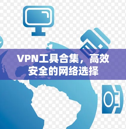 VPN工具合集，高效安全的网络选择
