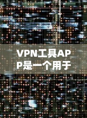 VPN工具APP是一个用于在互联网上安全传输数据的软件,提供多种方式来实现加密传输。以下是对VPN工具APP的详细总结