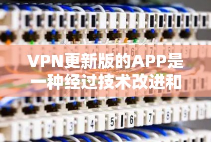 VPN更新版的APP是一种经过技术改进和功能优化的VPN应用,旨在满足用户对更流畅、安全、便捷使用的需求。以下是关于VPN更新版的APP的一些关键信息