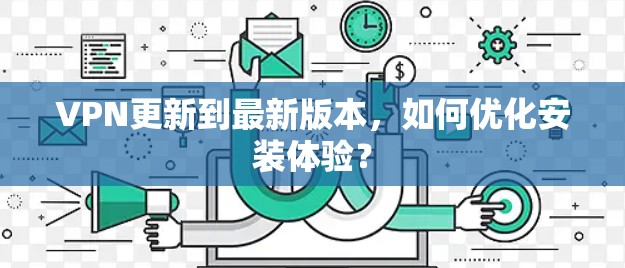 VPN更新到最新版本,如何优化安装体验?