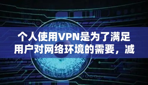 个人使用VPN是为了满足用户对网络环境的需要,减少对网络的依赖,控制自己的网络环境和数据流量。以下是对个人使用VPN的详细分析
