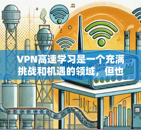 VPN高速学习是一个充满挑战和机遇的领域,但也涉及诸多安全和隐私问题。以下是对 VPN 高速学习的详细分析和建议