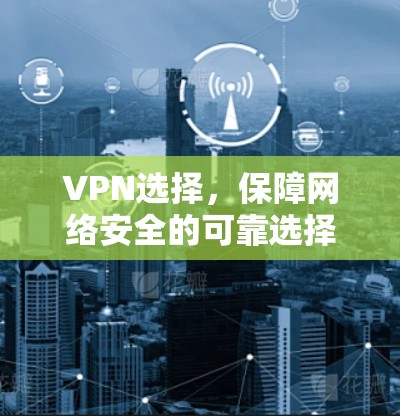 VPN选择,保障网络安全的可靠选择