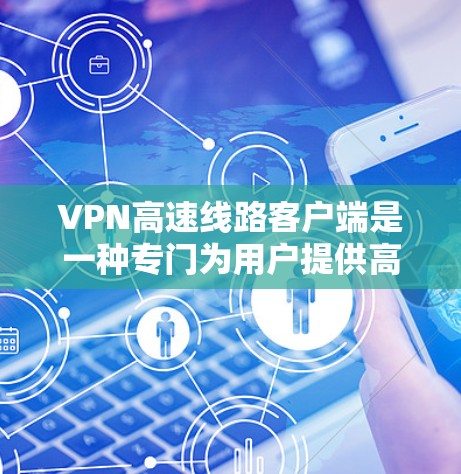 VPN高速线路客户端是一种专门为用户提供高效、安全的网络连接工具,尤其适用于需要高速数据传输和复杂网络环境的用户。以下是对这些客户端的详细介绍