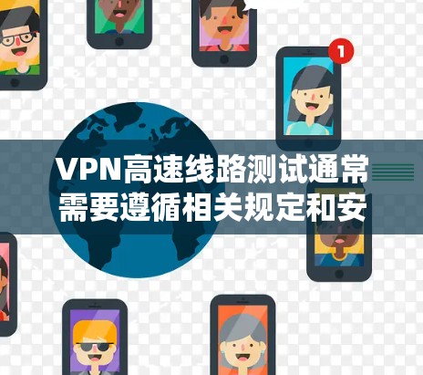 VPN高速线路测试通常需要遵循相关规定和安全规范。以下是常见的操作步骤和注意事项