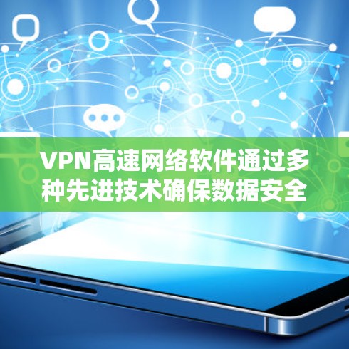 VPN高速网络软件通过多种先进技术确保数据安全和传输高效,具体包括以下内容 VPN高速网络软件通过多种先进技术确保数据安全和传输高效,具体包括以下内容