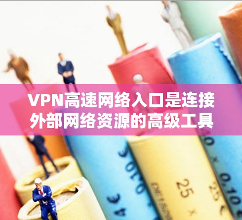 VPN高速网络入口是连接外部网络资源的高级工具,通常指支持高速连接的VPN服务。以下是关于如何找到这些入口及其安全考虑的详细说明