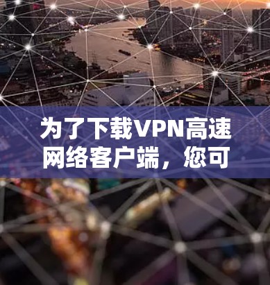 为了下载VPN高速网络客户端,您可以按照以下步骤进行 为了下载VPN高速网络客户端,您可以按照以下步骤进行