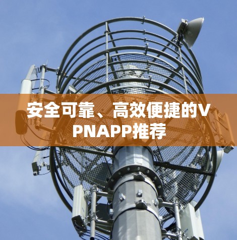 安全可靠、高效便捷的VPNAPP推荐