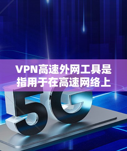 VPN高速外网工具是指用于在高速网络上进行VPN连接的软件或设备。以下是一些常用VPN高速外网工具及其使用方法 VPN高速外网工具是指用于在高速网络上进行VPN连接的软件或设备。以下是一些常用VPN高速外网工具及其使用方法