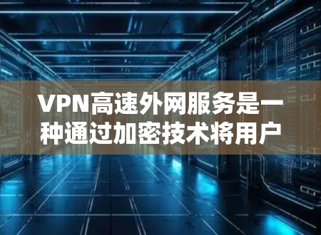 VPN高速外网服务是一种通过加密技术将用户的数据和流量传输到接收方,同时利用高速网络连接的速度来提升用户体验的网络服务。以下是对该服务的详细总结
