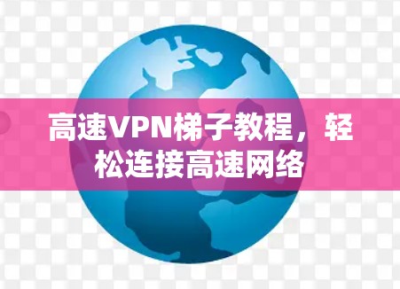 高速VPN梯子教程，轻松连接高速网络