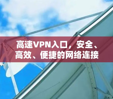 高速VPN入口，安全、高效、便捷的网络连接工具