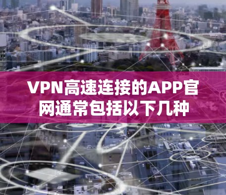VPN高速连接的APP官网通常包括以下几种