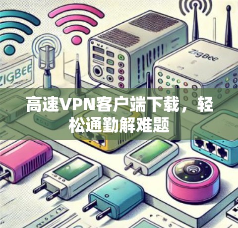 高速VPN客户端下载,轻松通勤解难题