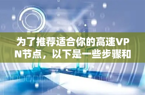 为了推荐适合你的高速VPN节点,以下是一些步骤和建议