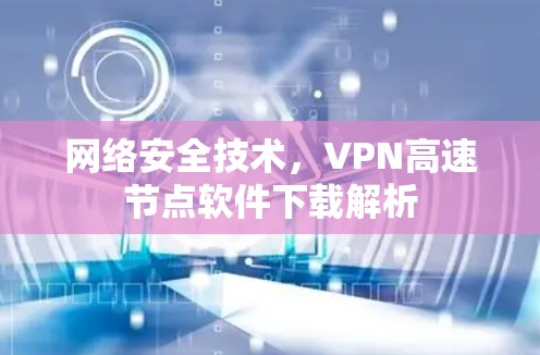 网络安全技术,VPN高速节点软件下载解析