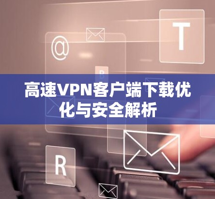 高速VPN客户端下载优化与安全解析