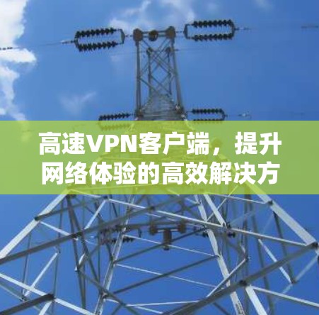 高速VPN客户端,提升网络体验的高效解决方案