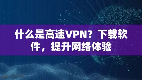 什么是高速VPN？下载软件，提升网络体验