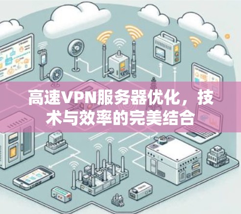 高速VPN服务器优化，技术与效率的完美结合
