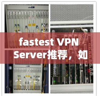 fastest VPN Server推荐,如何在 seconds内连接到全球 fastest 网关 fastest VPN Server推荐,如何在 seconds内连接到全球 fastest 网关