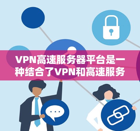VPN高速服务器平台是一种结合了VPN和高速服务器的技术解决方案,旨在提供高度的安全性和高效性的网络连接。以下是该领域的详细信息 VPN高速服务器平台是一种结合了VPN和高速服务器的技术解决方案,旨在提供高度的安全性和高效性的网络连接。以下是该领域的详细信息