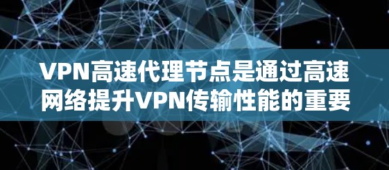 VPN高速代理节点是通过高速网络提升VPN传输性能的重要技术,其核心在于利用高速网络连接到VPN服务器,通过高速端进行数据存储、缓存和处理,从而提高数据传输的效率和可靠性。以下是对该技术的详细总结 VPN高速代理节点是通过高速网络提升VPN传输性能的重要技术,其核心在于利用高速网络连接到VPN服务器,通过高速端进行数据存储、缓存和处理,从而提高数据传输的效率和可靠性。以下是对该技术的详细总结