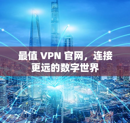 最值 VPN 官网，连接更远的数字世界