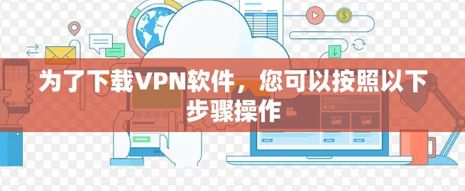 为了下载VPN软件,您可以按照以下步骤操作