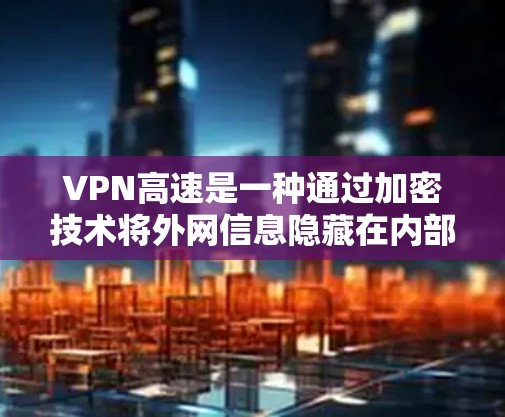 VPN高速是一种通过加密技术将外网信息隐藏在内部网络中,供用户访问的高级功能。以下是关于VPN高速的详细分析 VPN高速是一种通过加密技术将外网信息隐藏在内部网络中,供用户访问的高级功能。以下是关于VPN高速的详细分析