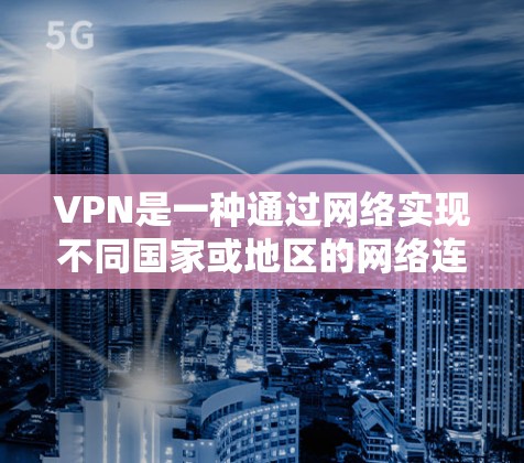 VPN是一种通过网络实现不同国家或地区的网络连接的工具,用于访问大量资源。如果你对VPN的高人气体验感兴趣,以下是一些实用的步骤和建议,帮助你更好地体验VPN