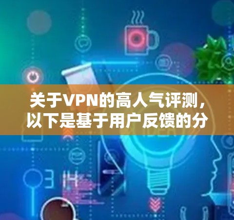 关于VPN的高人气评测,以下是基于用户反馈的分析和总结