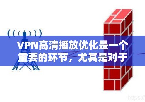 VPN高清播放优化是一个重要的环节,尤其是对于经常使用VPN的朋友来说,高清视频的播放速度慢、质量差可能会对用户体验造成困扰。以下是关于VPN高清播放优化的几种常见方法和技巧
