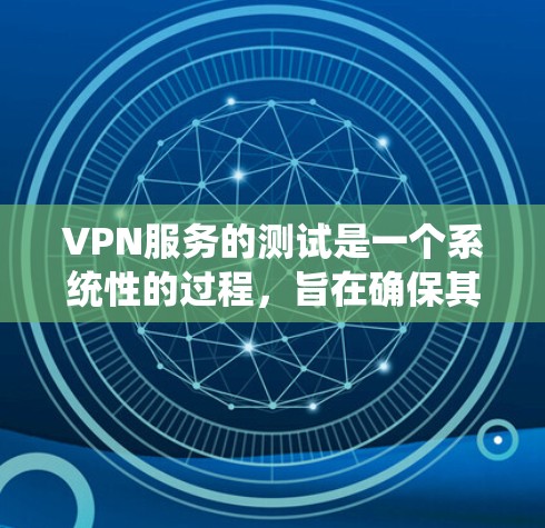 VPN服务的测试是一个系统性的过程，旨在确保其可靠性和安全性。以下是一个详细的测试步骤