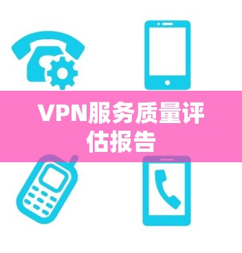 VPN服务质量评估报告 VPN服务质量评估报告